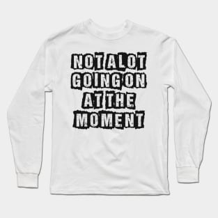 Not A Lot Going On At The Moment Long Sleeve T-Shirt